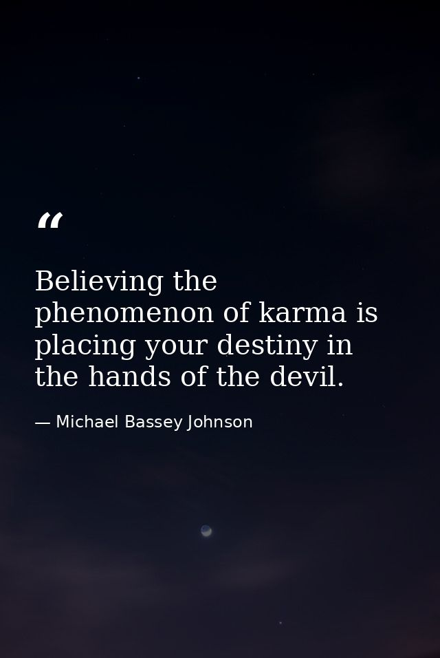 Believing the phenomenon of karma is placing your destiny in the hands of the devil. — Michael Bassey Johnson