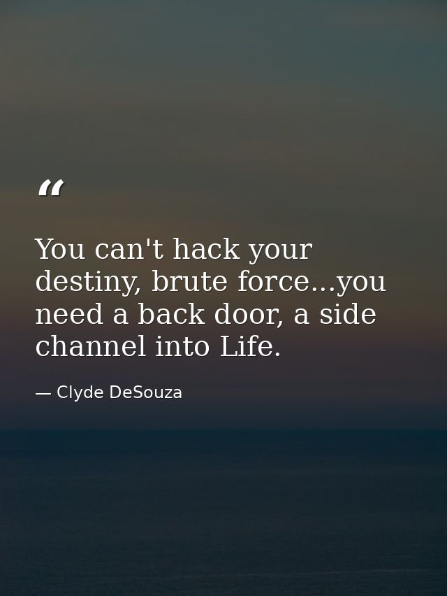You can't hack your destiny, brute force...you need a back door, a side channel into Life. — Clyde DeSouza