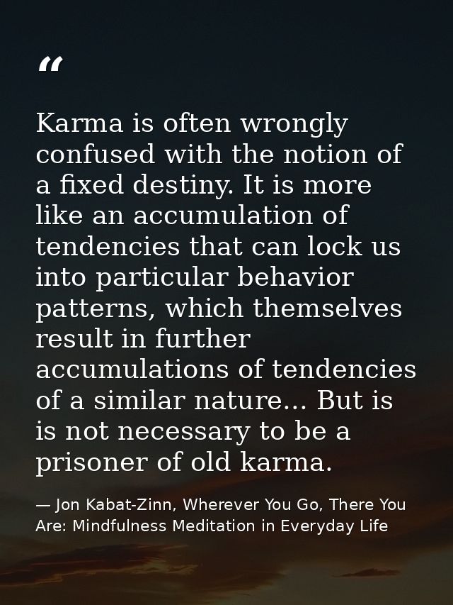 Karma is often wrongly confused with the notion of a fixed destiny. It is more like an accumulation of tendencies that c — Jon Kabat-Zinn, Wherever You Go, There You Are: Mindfulness Meditation in Everyday Life