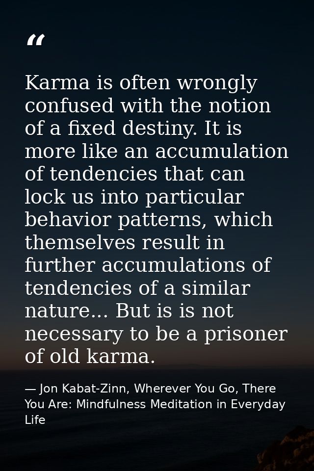Karma is often wrongly confused with the notion of a fixed destiny. It is more like an accumulation of tendencies that c — Jon Kabat-Zinn, Wherever You Go, There You Are: Mindfulness Meditation in Everyday Life
