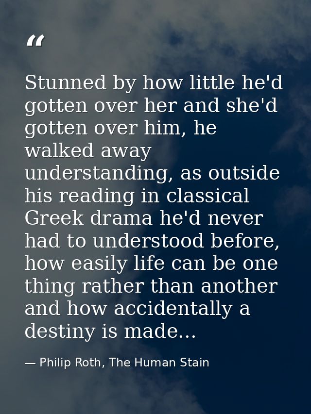 Stunned by how little he'd gotten over her and she'd gotten over him, he walked away understanding, as outside his readi — Philip Roth, The Human Stain