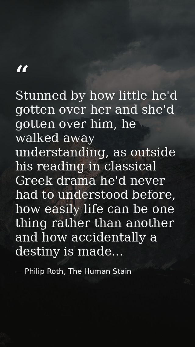 Stunned by how little he'd gotten over her and she'd gotten over him, he walked away understanding, as outside his readi — Philip Roth, The Human Stain