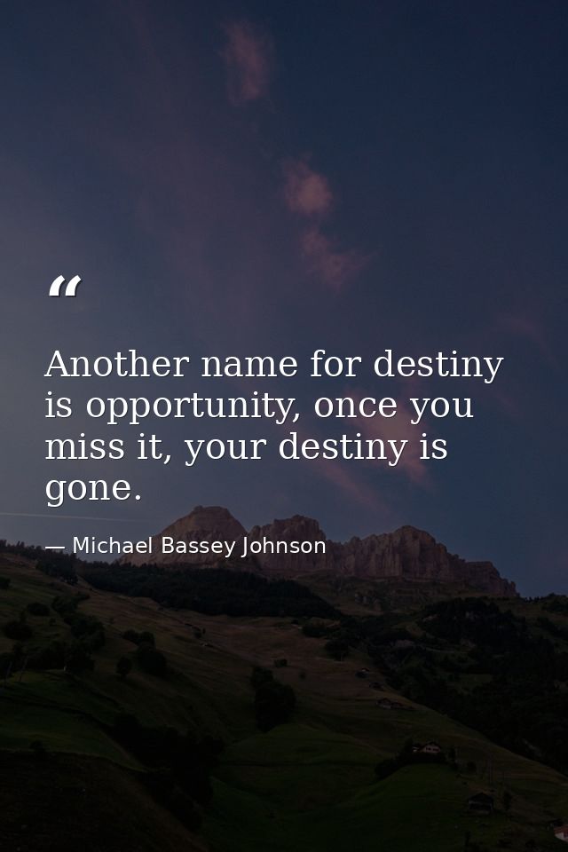 Another name for destiny is opportunity, once you miss it, your destiny is gone. — Michael Bassey Johnson