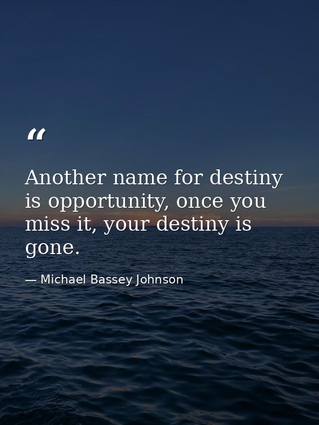 Another name for destiny is opportunity, once you miss it, your destiny is gone. — Michael Bassey Johnson