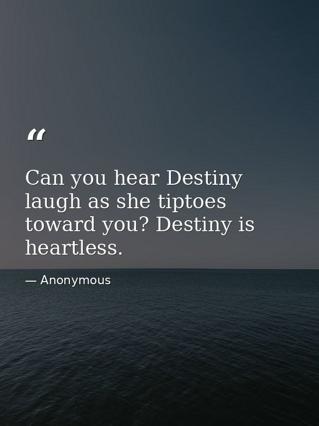 Can you hear Destiny laugh as she tiptoes toward you? Destiny is heartless. — Anonymous
