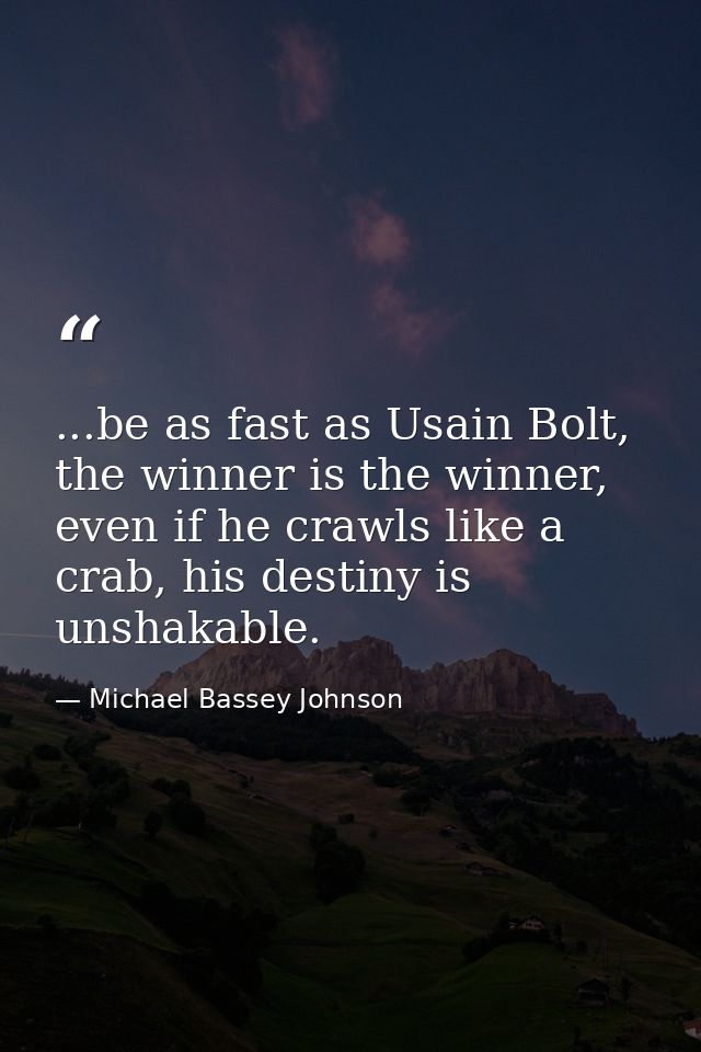...be as fast as Usain Bolt, the winner is the winner, even if he crawls like a crab, his destiny is unshakable. — Michael Bassey Johnson