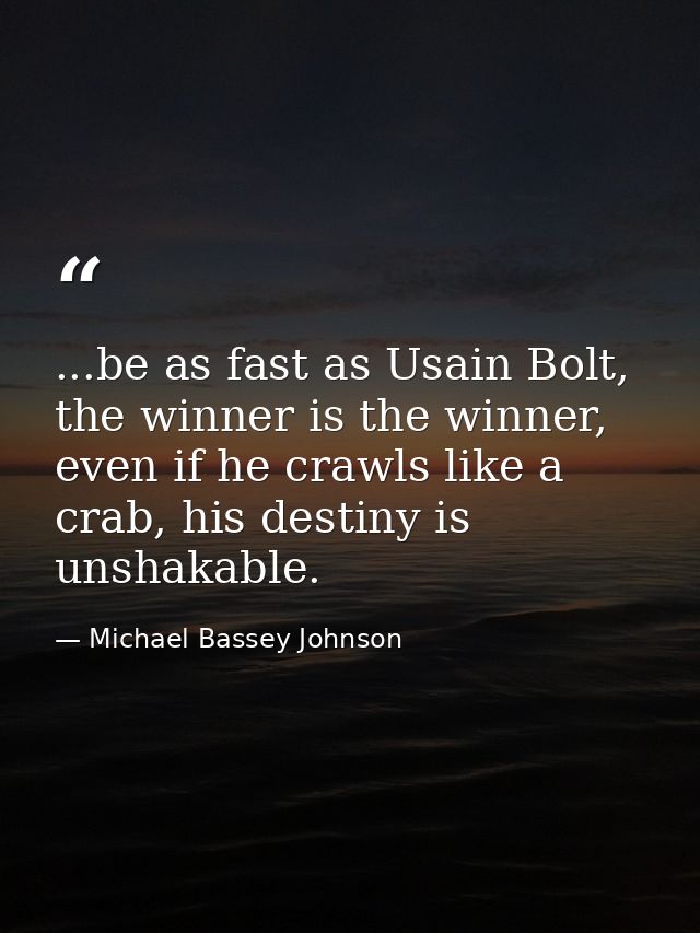 ...be as fast as Usain Bolt, the winner is the winner, even if he crawls like a crab, his destiny is unshakable. — Michael Bassey Johnson