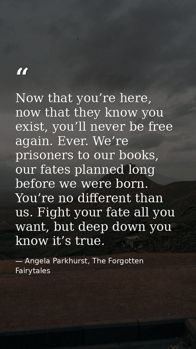 Now that you’re here, now that they know you exist, you’ll never be free again. Ever. We’re prisoners to our books, our  — Angela Parkhurst, The Forgotten Fairytales
