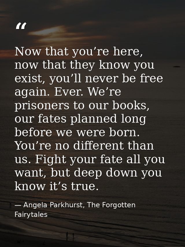 Now that you’re here, now that they know you exist, you’ll never be free again. Ever. We’re prisoners to our books, our  — Angela Parkhurst, The Forgotten Fairytales