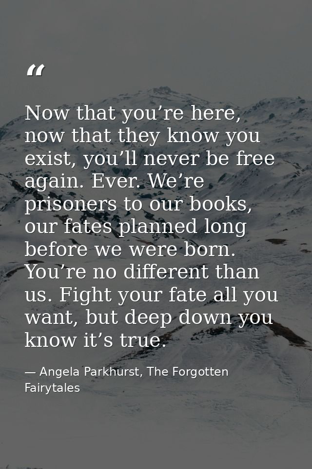 Now that you’re here, now that they know you exist, you’ll never be free again. Ever. We’re prisoners to our books, our  — Angela Parkhurst, The Forgotten Fairytales