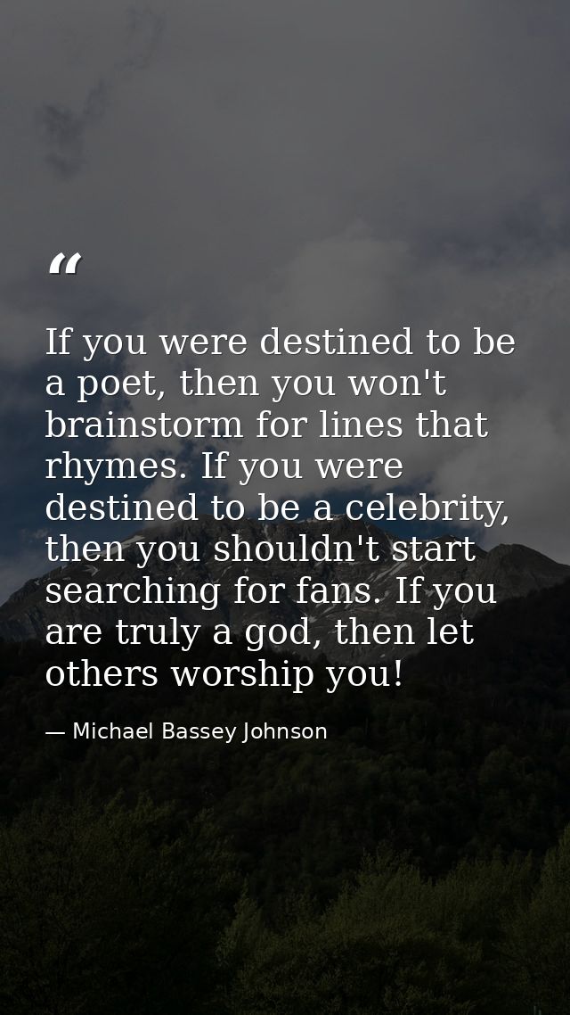 If you were destined to be a poet, then you won't brainstorm for lines that rhymes. If you were destined to be a celebri — Michael Bassey Johnson