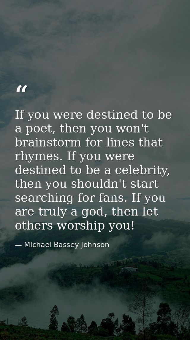 If you were destined to be a poet, then you won't brainstorm for lines that rhymes. If you were destined to be a celebri — Michael Bassey Johnson