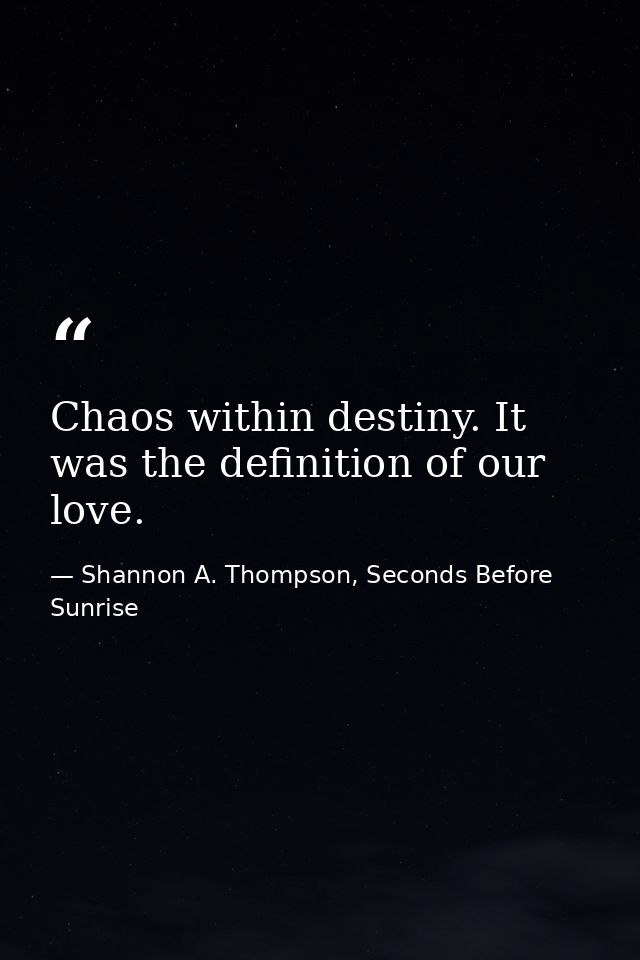 Chaos within destiny. It was the definition of our love. — Shannon A. Thompson, Seconds Before Sunrise