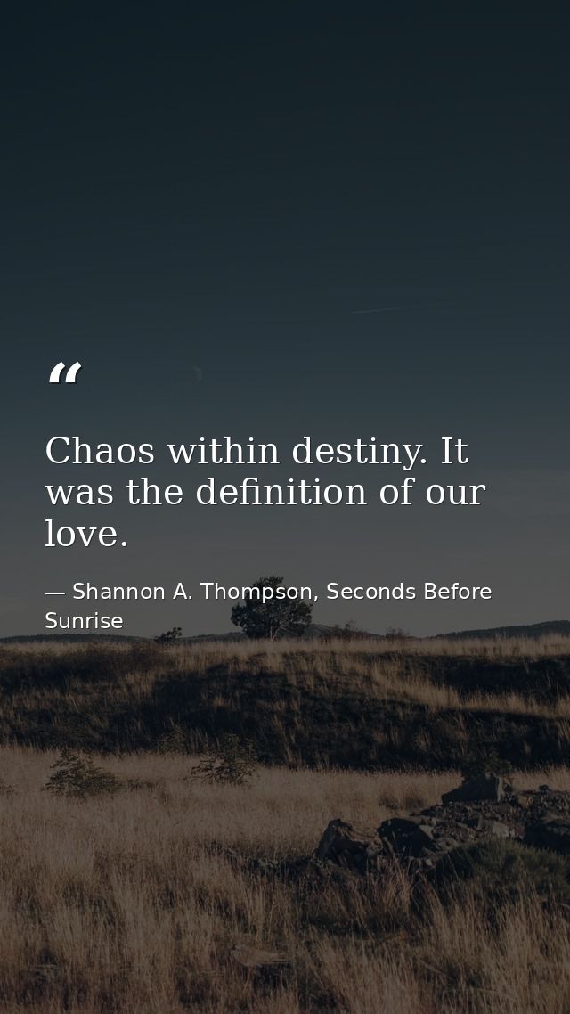 Chaos within destiny. It was the definition of our love. — Shannon A. Thompson, Seconds Before Sunrise