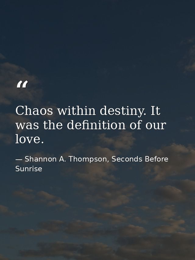 Chaos within destiny. It was the definition of our love. — Shannon A. Thompson, Seconds Before Sunrise