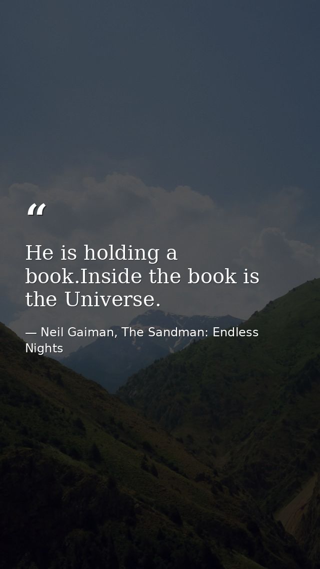 He is holding a book.Inside the book is the Universe. — Neil Gaiman, The Sandman: Endless Nights
