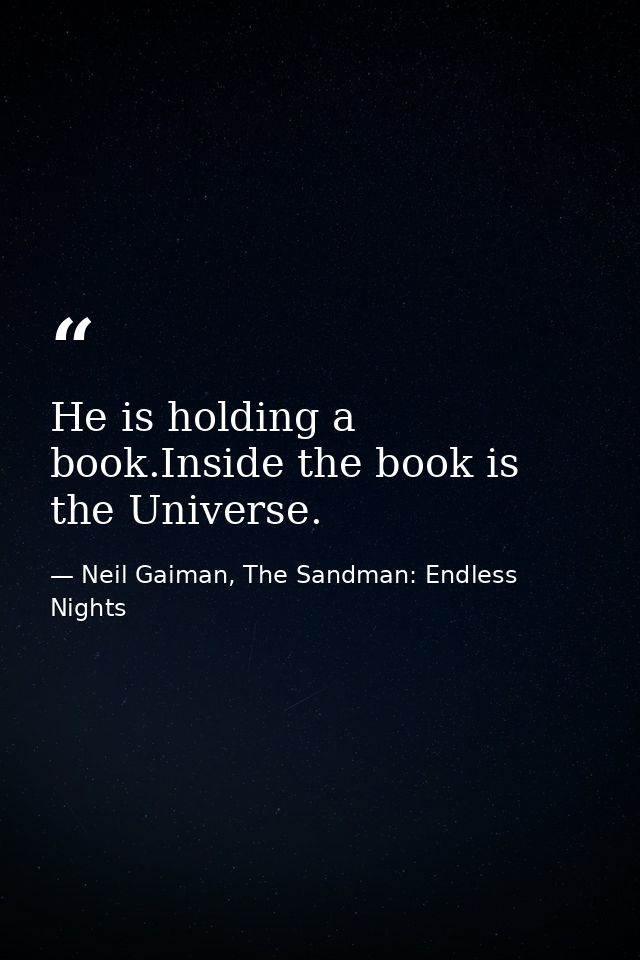 He is holding a book.Inside the book is the Universe. — Neil Gaiman, The Sandman: Endless Nights