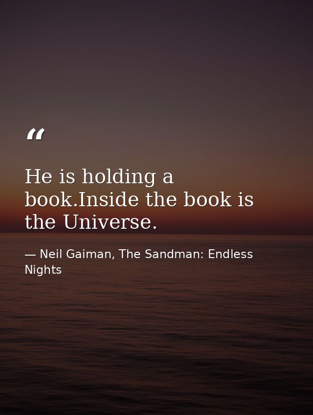 He is holding a book.Inside the book is the Universe. — Neil Gaiman, The Sandman: Endless Nights