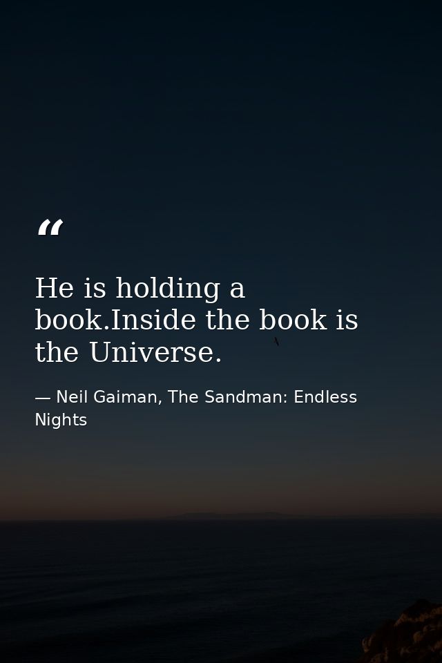 He is holding a book.Inside the book is the Universe. — Neil Gaiman, The Sandman: Endless Nights