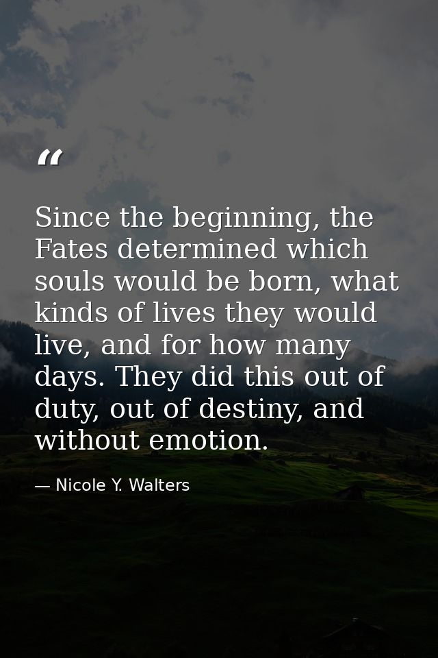 Since the beginning, the Fates determined which souls would be born, what kinds of lives they would live, and for how ma — Nicole Y. Walters