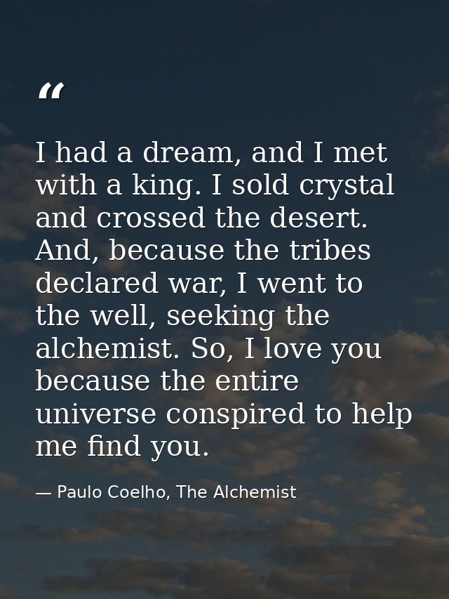 I had a dream, and I met with a king. I sold crystal and crossed the desert. And, because the tribes declared war, I wen — Paulo Coelho, The Alchemist