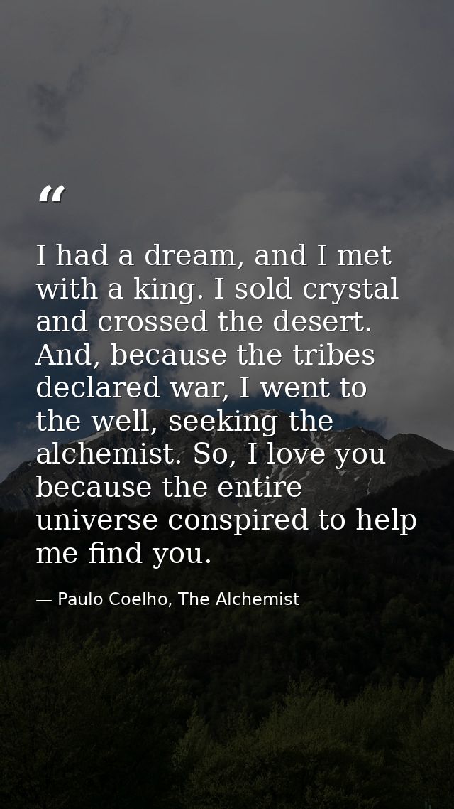 I had a dream, and I met with a king. I sold crystal and crossed the desert. And, because the tribes declared war, I wen — Paulo Coelho, The Alchemist