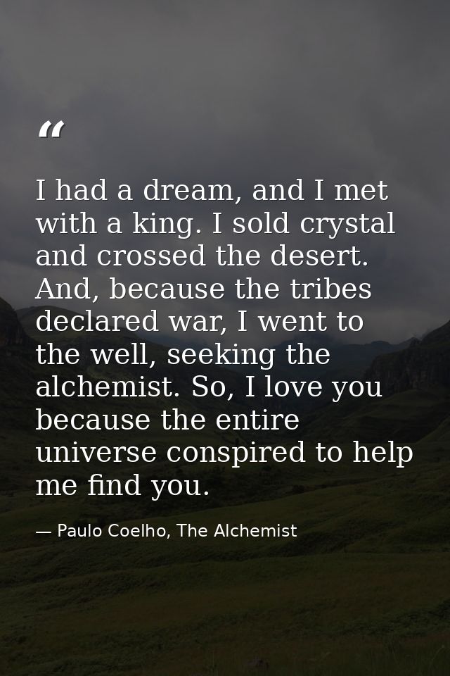 I had a dream, and I met with a king. I sold crystal and crossed the desert. And, because the tribes declared war, I wen — Paulo Coelho, The Alchemist