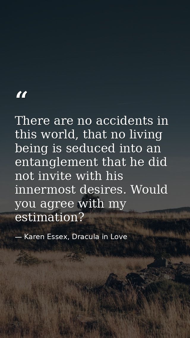 There are no accidents in this world, that no living being is seduced into an entanglement that he did not invite with h — Karen Essex, Dracula in Love
