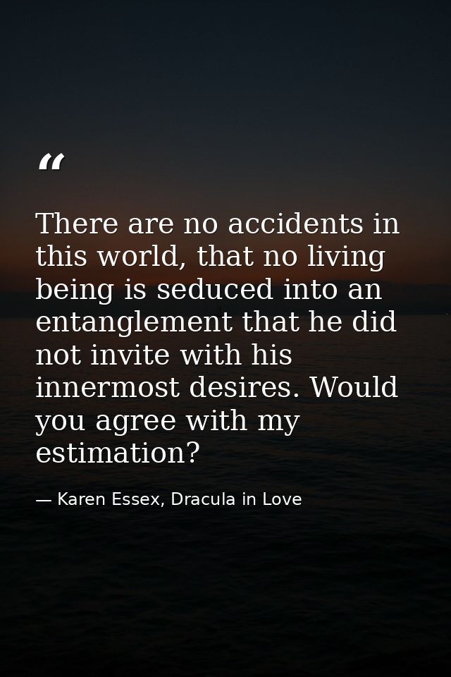 There are no accidents in this world, that no living being is seduced into an entanglement that he did not invite with h — Karen Essex, Dracula in Love