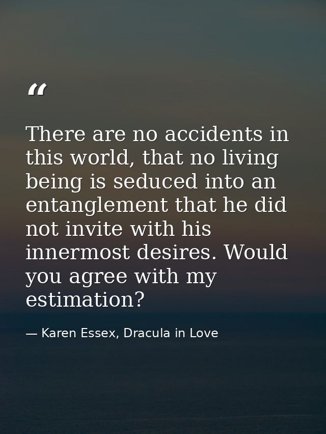 There are no accidents in this world, that no living being is seduced into an entanglement that he did not invite with h — Karen Essex, Dracula in Love