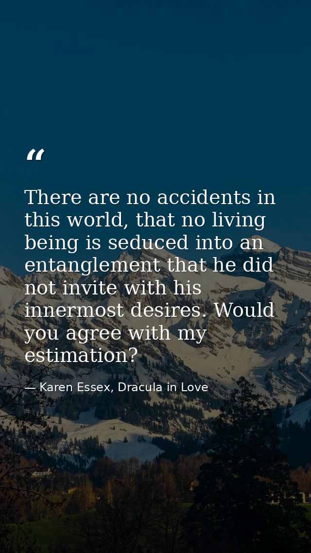 There are no accidents in this world, that no living being is seduced into an entanglement that he did not invite with h — Karen Essex, Dracula in Love