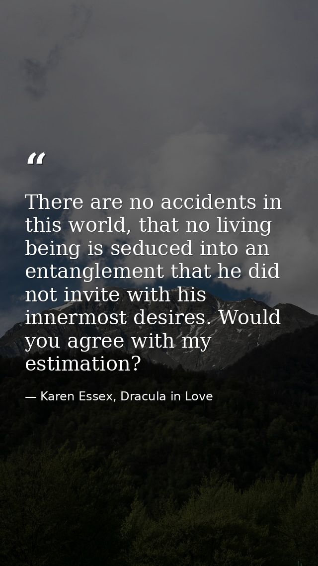 There are no accidents in this world, that no living being is seduced into an entanglement that he did not invite with h — Karen Essex, Dracula in Love