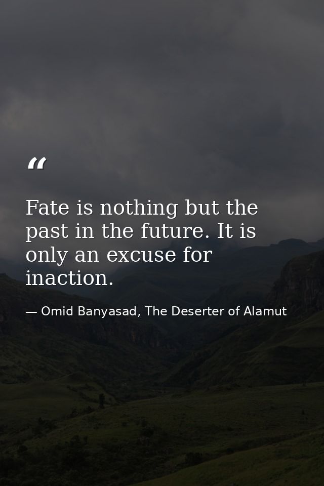 Fate is nothing but the past in the future. It is only an excuse for inaction. — Omid Banyasad, The Deserter of Alamut