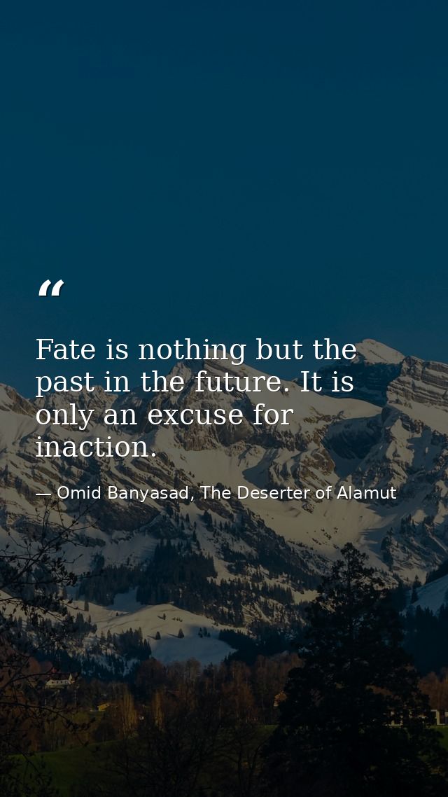 Fate is nothing but the past in the future. It is only an excuse for inaction. — Omid Banyasad, The Deserter of Alamut