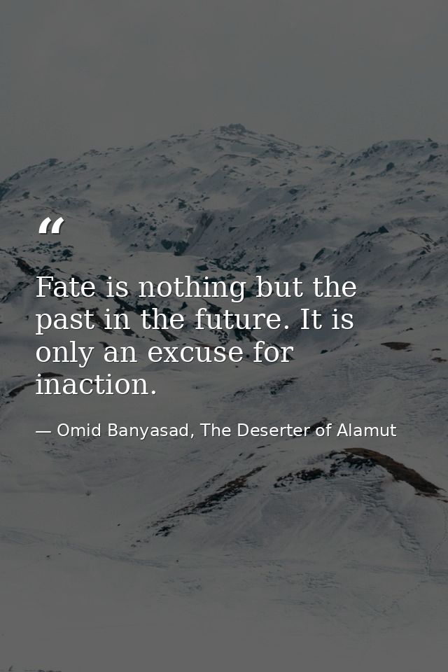 Fate is nothing but the past in the future. It is only an excuse for inaction. — Omid Banyasad, The Deserter of Alamut