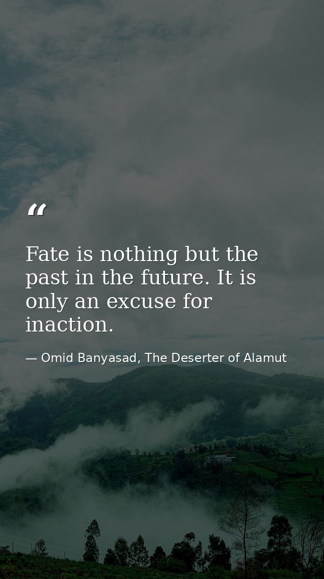 Fate is nothing but the past in the future. It is only an excuse for inaction. — Omid Banyasad, The Deserter of Alamut