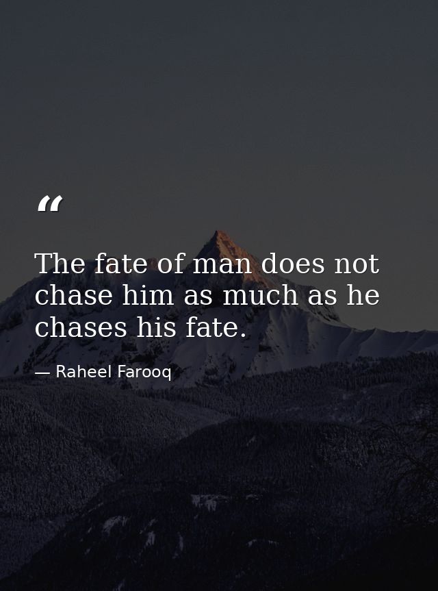 The fate of man does not chase him as much as he chases his fate. — Raheel Farooq