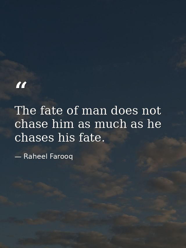 The fate of man does not chase him as much as he chases his fate. — Raheel Farooq