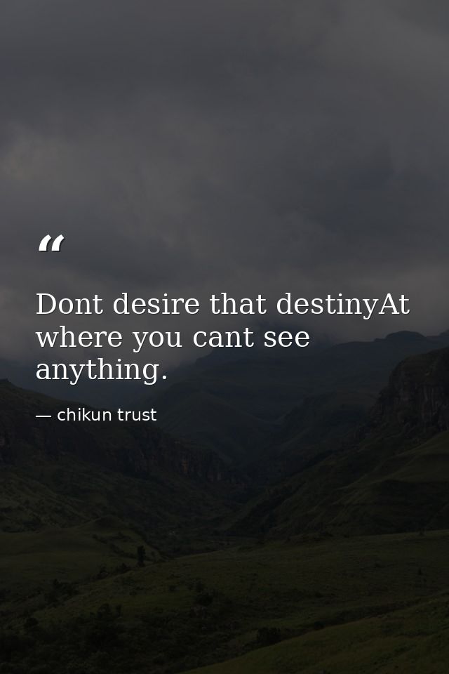 Dont desire that destinyAt where you cant see anything. — chikun trust
