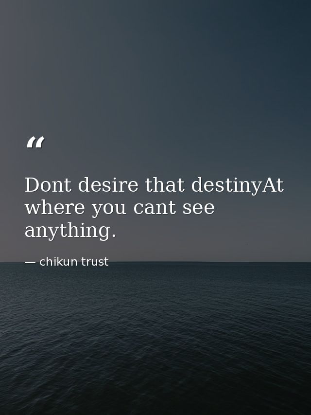 Dont desire that destinyAt where you cant see anything. — chikun trust