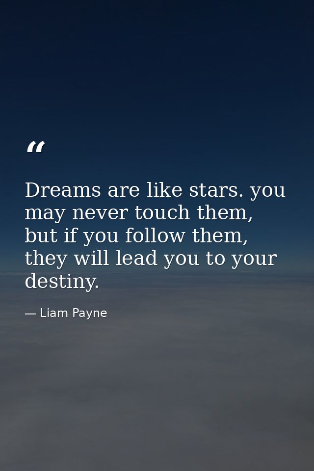 Dreams are like stars. you may never touch them, but if you follow them, they will lead you to your destiny. — Liam Payne