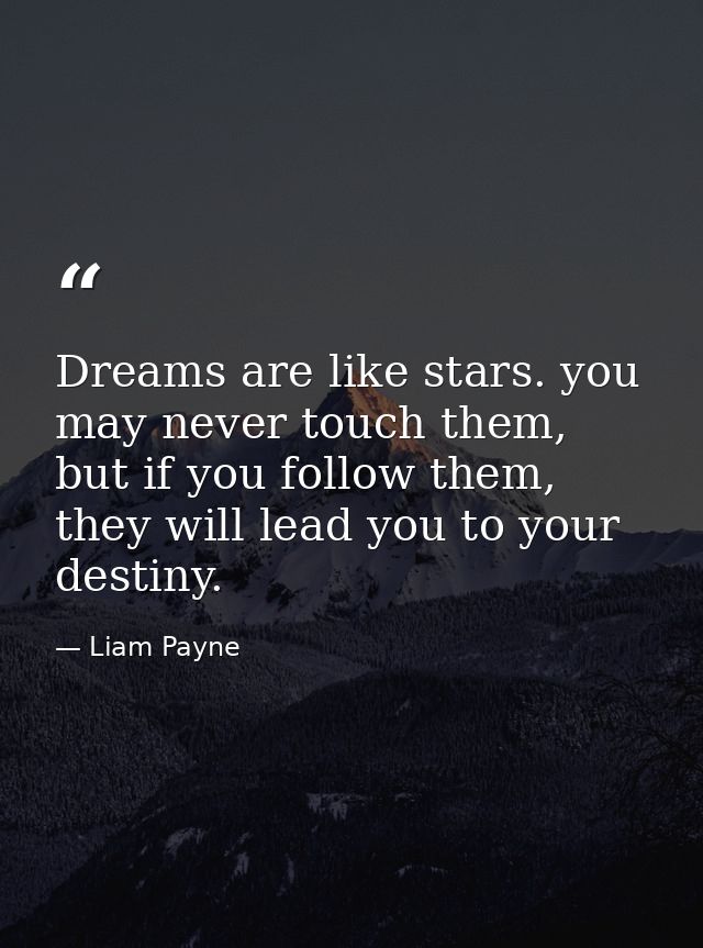 Dreams are like stars. you may never touch them, but if you follow them, they will lead you to your destiny. — Liam Payne