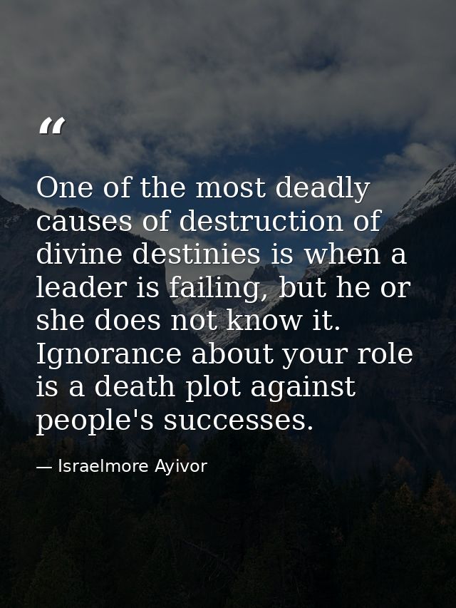 One of the most deadly causes of destruction of divine destinies is when a leader is failing, but he or she does not kno — Israelmore Ayivor