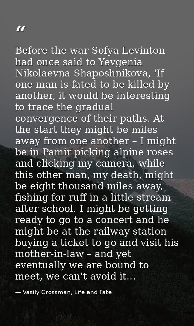 Before the war Sofya Levinton had once said to Yevgenia Nikolaevna Shaposhnikova, 'If one man is fated to be killed by a — Vasily Grossman, Life and Fate