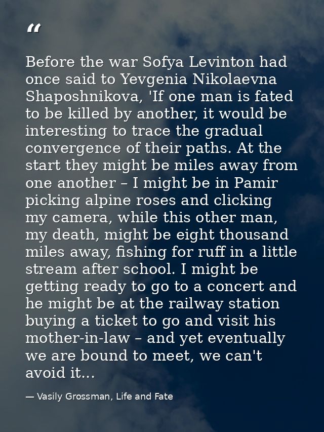 Before the war Sofya Levinton had once said to Yevgenia Nikolaevna Shaposhnikova, 'If one man is fated to be killed by a — Vasily Grossman, Life and Fate