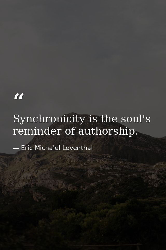 Synchronicity is the soul's reminder of authorship. — Eric Micha'el Leventhal