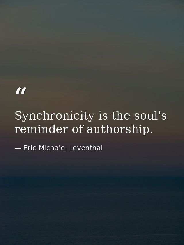 Synchronicity is the soul's reminder of authorship. — Eric Micha'el Leventhal