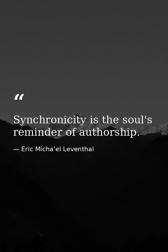 Synchronicity is the soul's reminder of authorship. — Eric Micha'el Leventhal