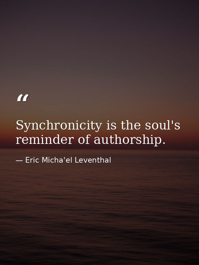 Synchronicity is the soul's reminder of authorship. — Eric Micha'el Leventhal