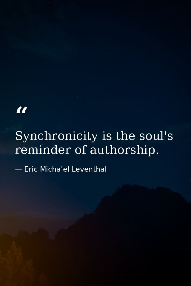 Synchronicity is the soul's reminder of authorship. — Eric Micha'el Leventhal